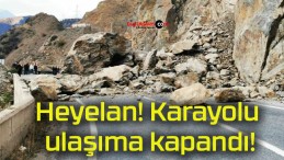 Heyelan! Karayolu ulaşıma kapandı!