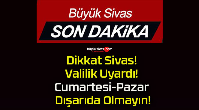 Dikkat Sivas! Valilik Uyardı! Cumartesi-Pazar Dışarıda Olmayın!