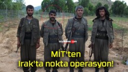 MİT’ten Irak’ta nokta operasyon!