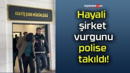 Hayali şirket vurgunu polise takıldı!