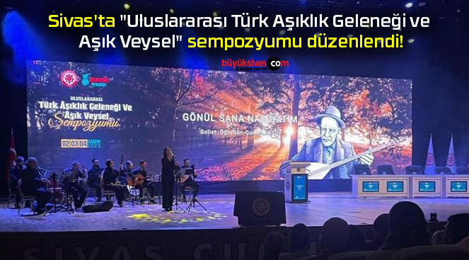 Sivas’ta “Uluslararası Türk Aşıklık Geleneği ve Aşık Veysel” sempozyumu düzenlendi!