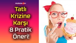 Tatlı Krizine Karşı 8 Pratik Öneri!