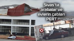 Sivas’ta fırtına arabaları ve çatıları pert etti