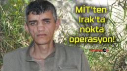 MİT’ten Irak’ta nokta operasyon!