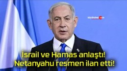 İsrail ve Hamas anlaştı! Netanyahu resmen ilan etti!