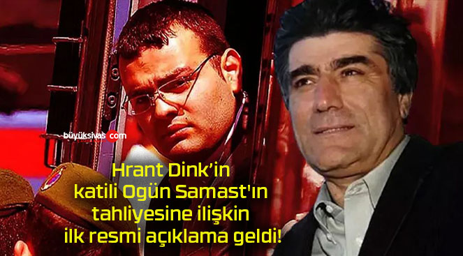 Hrant Dink’in katili Ogün Samast’ın tahliyesine ilişkin ilk resmi açıklama geldi!