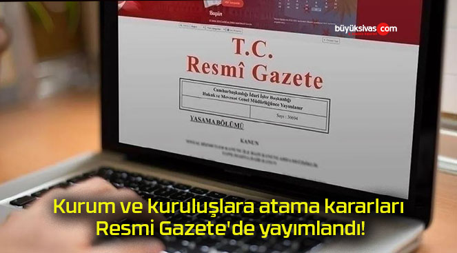 Kurum ve kuruluşlara atama kararları Resmi Gazete’de yayımlandı!