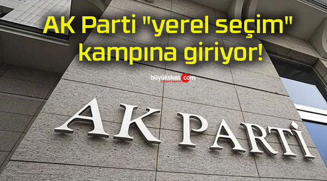 AK Parti “yerel seçim” kampına giriyor!