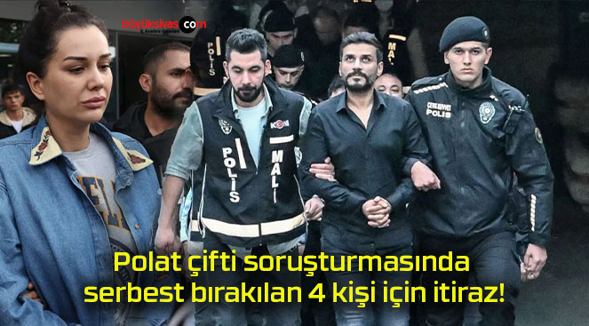 Polat çifti soruşturmasında serbest bırakılan 4 kişi için itiraz!