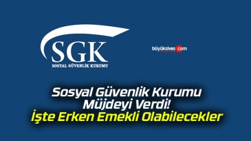 Sosyal Güvenlik Kurumu Müjdeyi Verdi! İşte Erken Emekli Olabilecekler