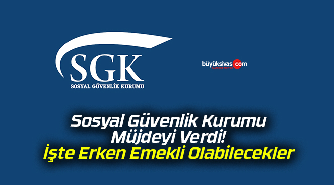 Sosyal Güvenlik Kurumu Müjdeyi Verdi! İşte Erken Emekli Olabilecekler