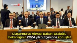 Ulaştırma ve Altyapı Bakanı Uraloğlu bakanlığının 2024 yılı bütçesinde konuştu!