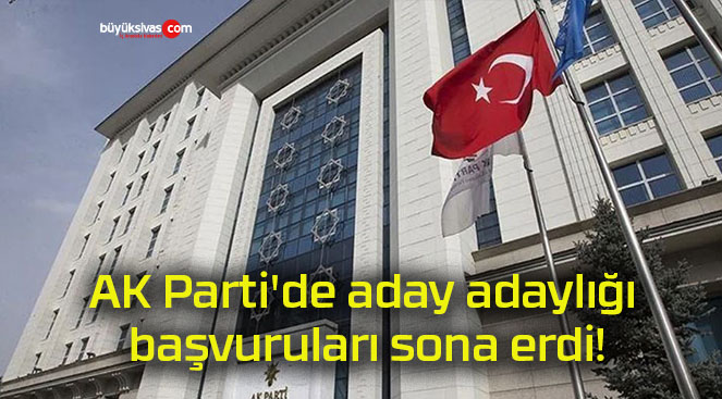 Ak Partide Aday Adaylığı Başvuruları Sona Erdibüyük Sivas Haber Sivas Haberleri Haberler