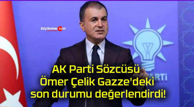 AK Parti Sözcüsü Ömer Çelik Gazze’deki son durumu değerlendirdi!