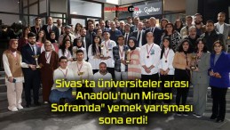 Sivas’ta üniversiteler arası “Anadolu’nun Mirası Soframda” yemek yarışması sona erdi!