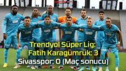 Trendyol Süper Lig: Fatih Karagümrük: 3 – Sivasspor: 0 (Maç sonucu)