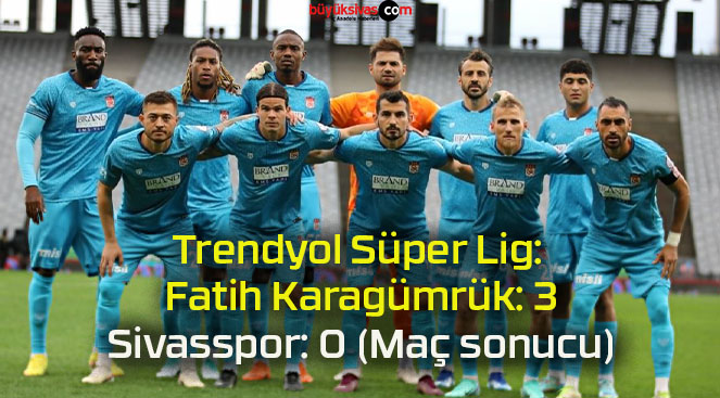 Trendyol Süper Lig: Fatih Karagümrük: 3 – Sivasspor: 0 (Maç sonucu)