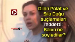 Dilan Polat ve Sıla Doğu suçlamaları reddetti! Bakın ne söylediler?