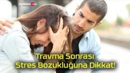 Travma Sonrası Stres Bozukluğuna Dikkat!