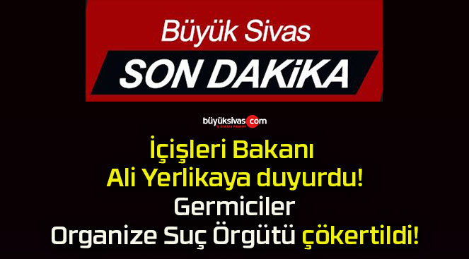 İçişleri Bakanı Ali Yerlikaya duyurdu! Germiciler Organize Suç Örgütü çökertildi!