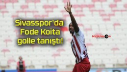 Sivasspor’da Fode Koita golle tanıştı!