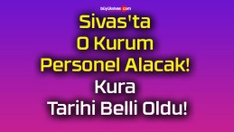 Sivas’ta O Kurum Personel Alacak! Kura Tarihi Belli Oldu!