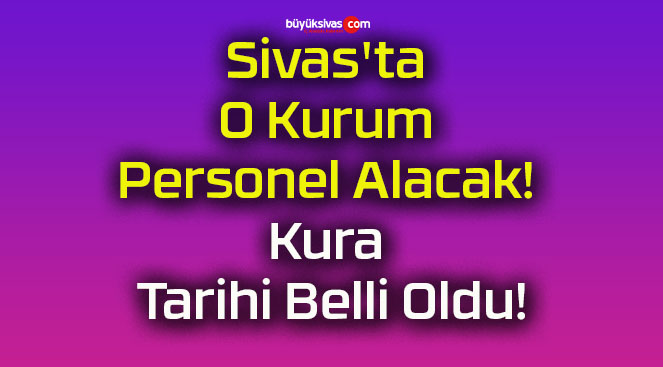 Sivas’ta O Kurum Personel Alacak! Kura Tarihi Belli Oldu!