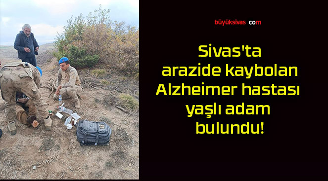 Sivas’ta arazide kaybolan Alzheimer hastası yaşlı adam bulundu!