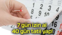 7 gün izin al 40 gün tatil yap!