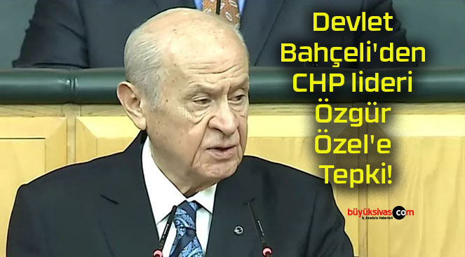 Devlet Bahçeli’den CHP lideri Özgür Özel’e Tepki!