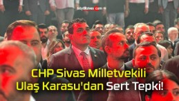 CHP Sivas Milletvekili Ulaş Karasu’dan Sert Tepki!