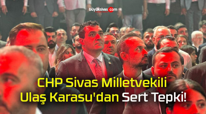 CHP Sivas Milletvekili Ulaş Karasu’dan Sert Tepki!