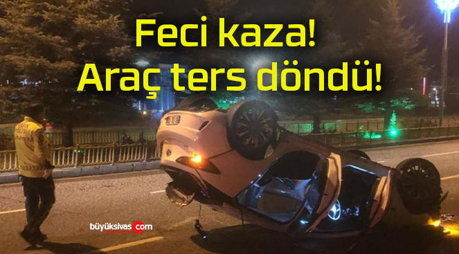 Feci kaza! Araç ters döndü!