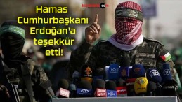 Hamas Cumhurbaşkanı Erdoğan’a teşekkür etti!