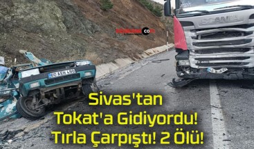 Sivas’tan Tokat’a Gidiyordu! Tırla Çarpıştı! 2 Ölü!