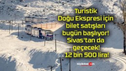 Turistik Doğu Ekspresi için bilet satışları bugün başlıyor! Sivas’tan da geçecek! 12 bin 500 lira!