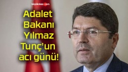 Adalet Bakanı Yılmaz Tunç’un acı günü!