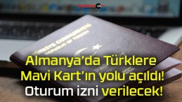 Almanya’da Türklere Mavi Kart’ın yolu açıldı! Oturum izni verilecek!