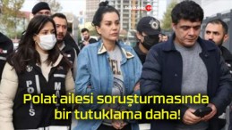 Polat ailesi soruşturmasında bir tutuklama daha!