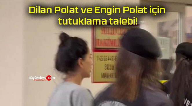 Dilan Polat ve Engin Polat için tutuklama talebi!