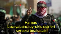 Hamas bazı yabancı uyruklu esirleri serbest bırakacak!