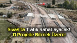 Sivas’ta Trafik Rahatlayacak! O Projede Bitmek Üzere!