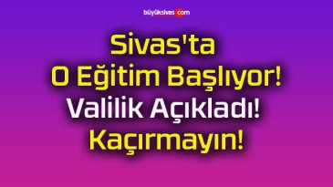 Sivas’ta O Eğitim Başlıyor! Valilik Açıkladı! Kaçırmayın!