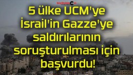 5 ülke UCM’ye İsrail’in Gazze’ye saldırılarının soruşturulması için başvurdu!