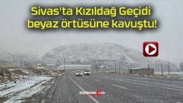 Sivas’ta Kızıldağ Geçidi beyaz örtüsüne kavuştu!