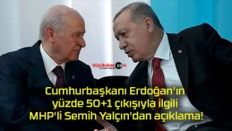 Cumhurbaşkanı Erdoğan’ın yüzde 50+1 çıkışıyla ilgili MHP’li Semih Yalçın’dan açıklama!