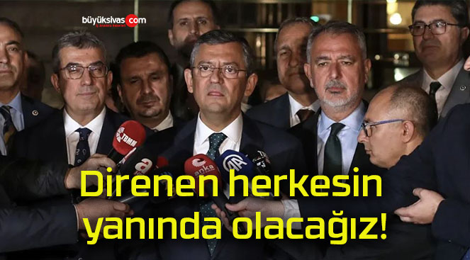 Direnen herkesin yanında olacağız!