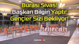 Burası Sivas! Başkan Bilgin Yaptı! Gençler Sizi Bekliyor!