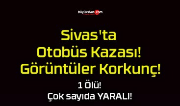 Sivas’ta Otobüs Kazası! Görüntüler Korkunç!