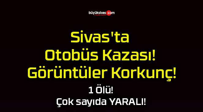 Sivas’ta Otobüs Kazası! Görüntüler Korkunç!